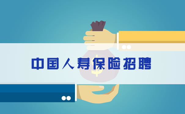 中国人寿保险招聘!中国人寿保险的岗位需求?应聘者必备条件?