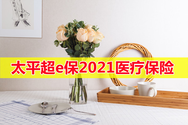 太平超e保2021医疗保险怎么样?太平超e保靠谱吗?价格表