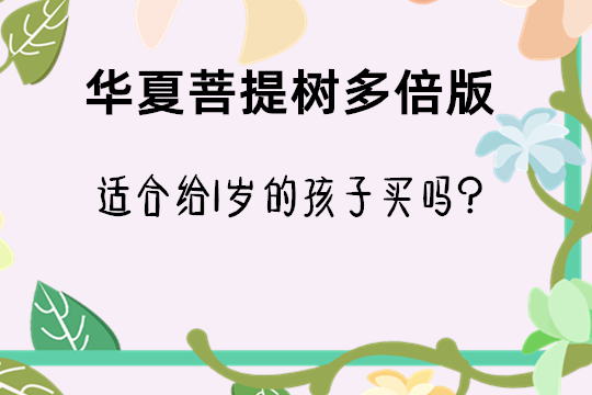 华夏菩提树多倍版好不好,值得买吗,刚出生宝宝能买吗