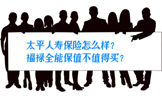 太平人寿保险怎么样？福禄全能保可靠吗？值不值得买？