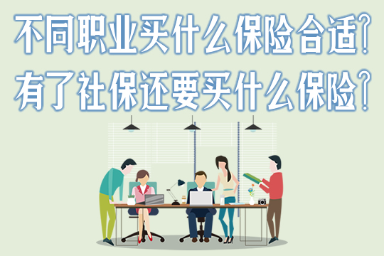 不同职业买什么保险合适？有了社保还要买什么保险？