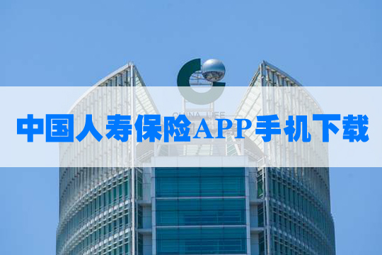 中国人寿保险app手机下载!中国人寿app有哪些功能和服务？