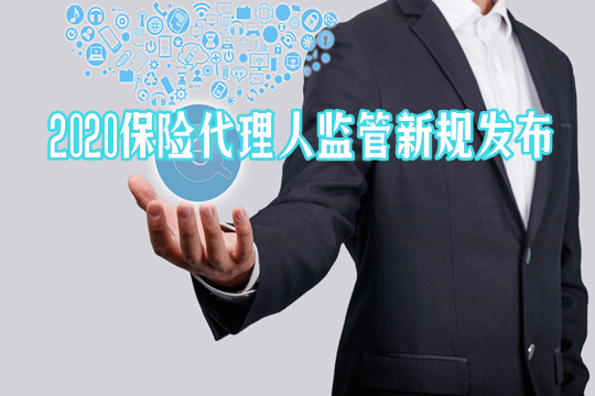 重磅!2020保险代理人监管新规发布!有哪些变化?实施