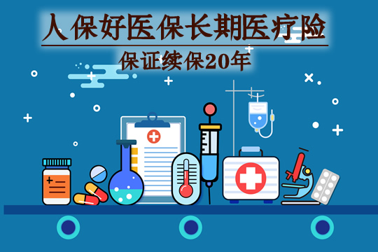 好医保长期医疗险20版怎么样?保什么?保证续保20年是真的吗?