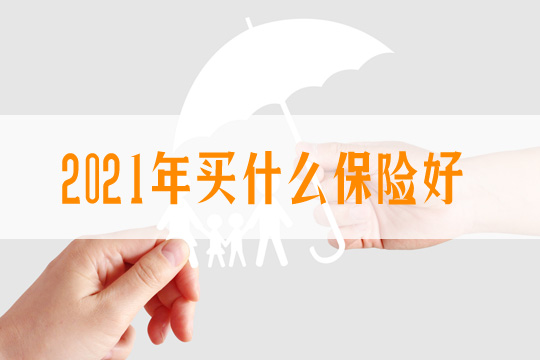买什么保险好？2021买什么保险好？年轻人买什么保险好