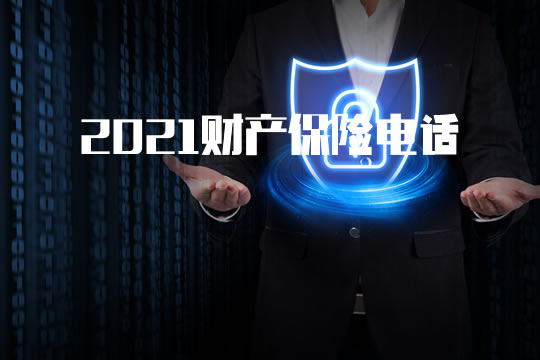2021财产保险电话！财产保险电话是多少？