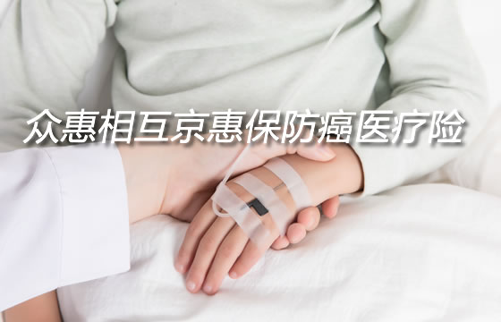 众惠相互京惠保防癌医疗险保什么？能续保吗？怎么样？