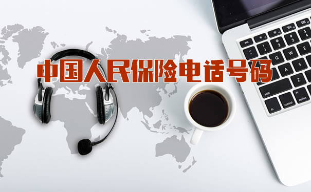 中国人民保险电话号码!2021中国人民保险电话号码
