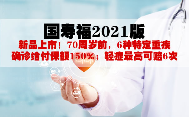 国寿福2021版费率！国寿福2021版好不好？保什么？条款解析