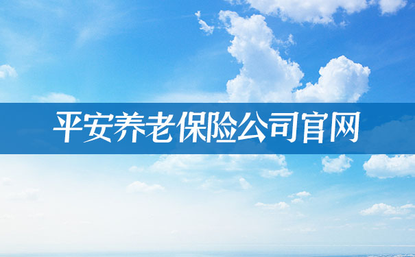 平安養老保險公司官網,2021平安養老保險公司官網