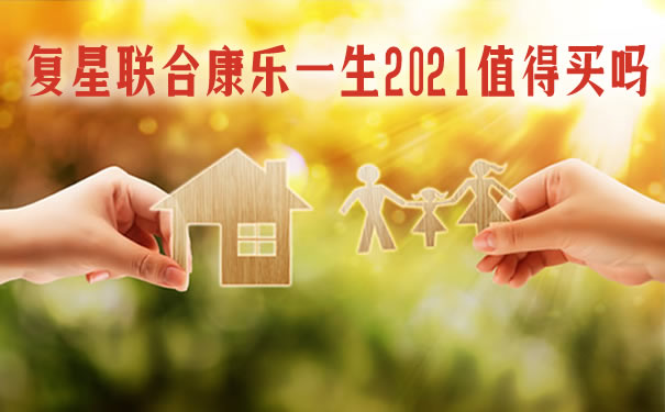 复星联合康乐一生2021优缺点？性价比高吗？在哪买？可靠吗？