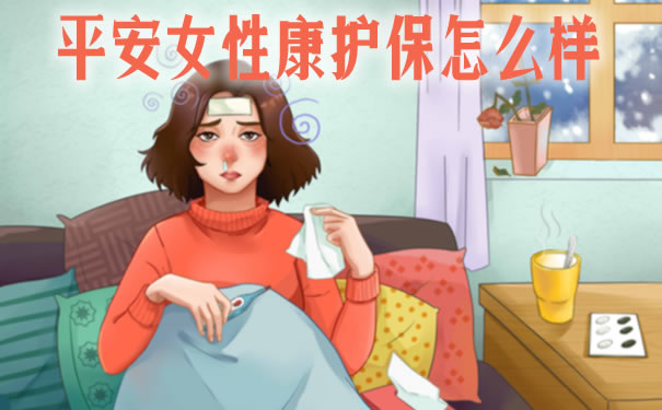 2021平安女性康护保怎么样？保障范围？值得买吗？多少钱？