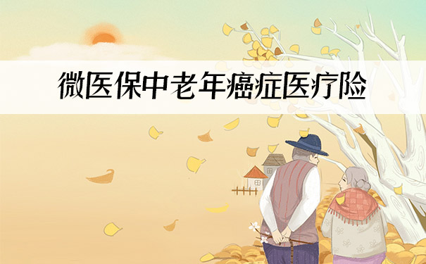 中老年保险！微医保中老年癌症医疗险怎么样？保什么？多少钱