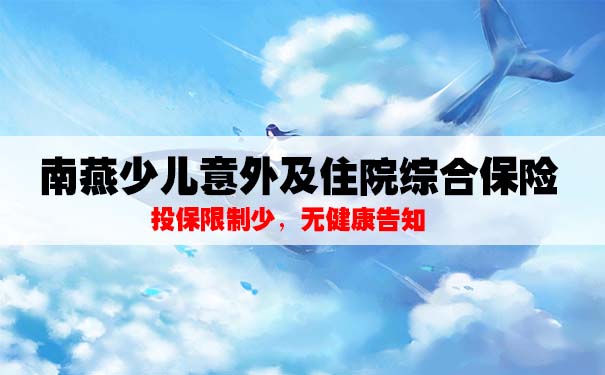 南燕少儿意外及住院综合保险怎么样？小额医疗险适合哪些人购买？