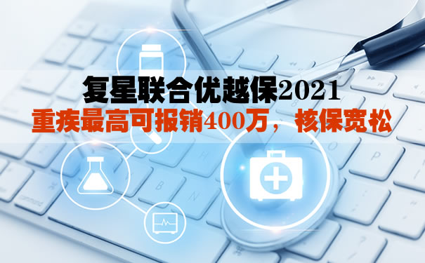 复星联合优越保2021怎么样？最高可报销400万是真的吗？优势