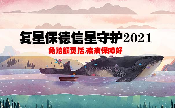 复星保德信星守护2021怎么样？保什么？好吗？产品解析+优缺点