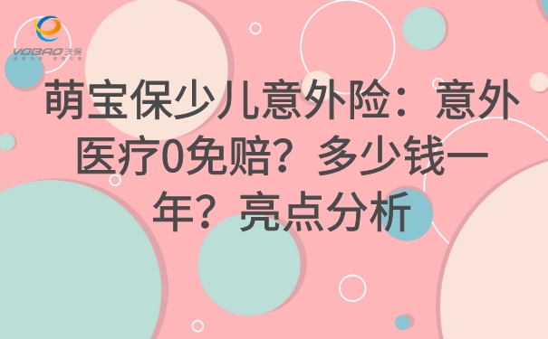 萌宝保少儿意外险：意外医疗0免赔？多少钱一年？亮点分析