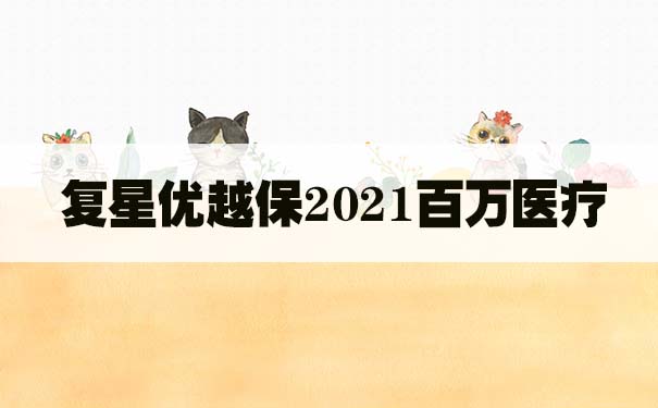 复星优越保2021百万医疗保险哪里买？怎么样？有不足的地方吗？