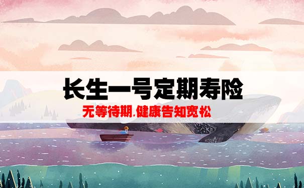 0等待期！长生人寿长生一号定期寿险怎么样？保什么？是真的吗？