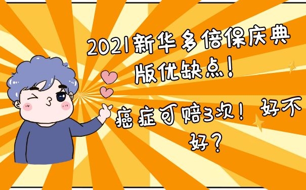 2021新华多倍保庆典版优缺点！癌症可赔3次！好不好？