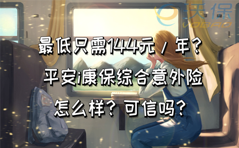 最低只需144元/年？平安i康保综合意外险怎么样？可信吗？