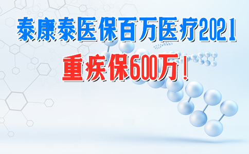 重疾保600万！泰康泰医保百万医疗2021怎么样?保障+优势