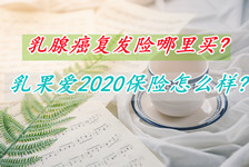 乳腺癌复发险哪里买?乳果爱2020保险怎么样?靠谱吗?费率+特点