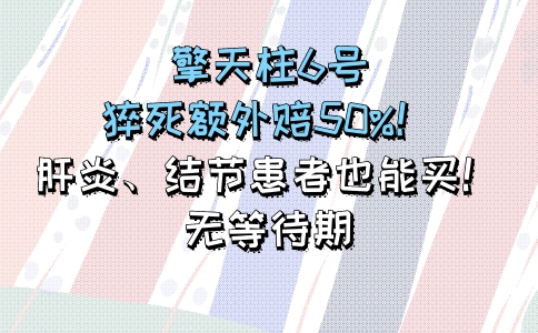 擎天柱6号：猝死额外赔50%！肝炎、结节患者也能买！无等待期