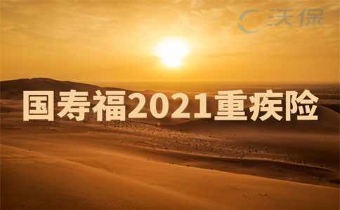 国寿福2021重疾险怎么样？升级了什么？亮点介绍！