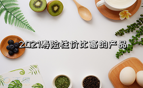 寿险性价比高的产品，2021寿险性价比高的产品