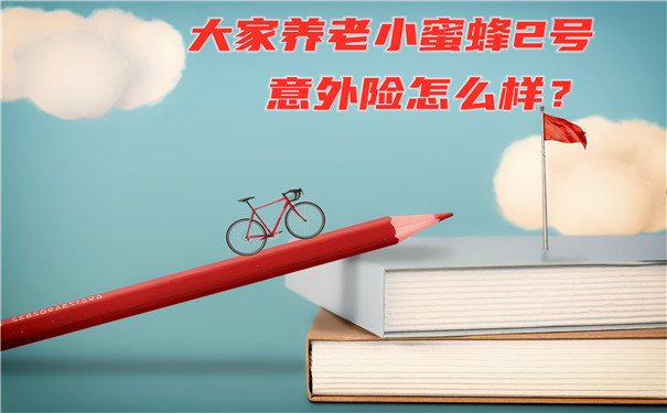 一年保费最低35元起,大家养老小蜜蜂2号意外险怎么样?会坑吗?