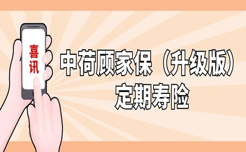 健康告知宽松，中荷顾家保（升级版）定期寿险怎么样？好不好？