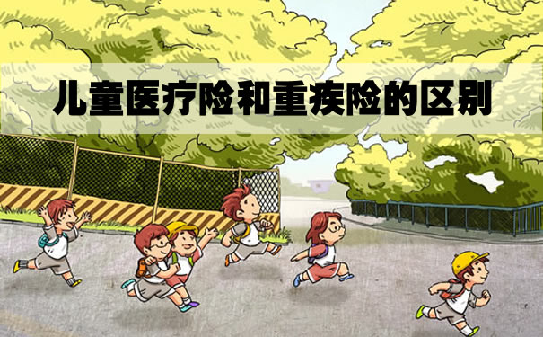 儿童医疗险和重疾险的区别？应该买哪一个好？