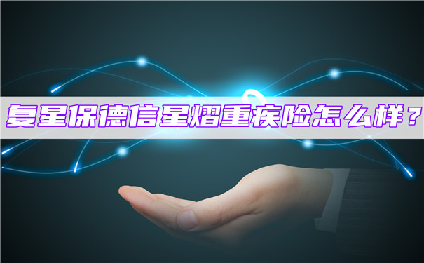 复星保德信星熠重疾险怎么样?有哪些优缺点?值得买吗?