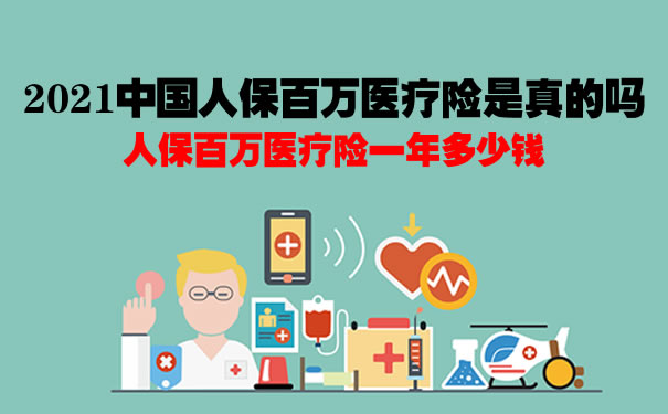 2021中国人保百万医疗险是真的吗？人保百万医疗险一年多少钱