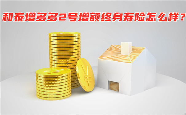 保额3.6%递增，和泰增多多2号增额终身寿险怎么样?靠谱吗?