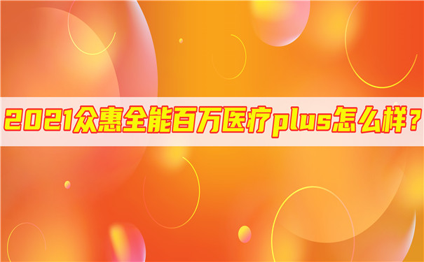 2021众惠全能百万医疗plus怎么样?有哪些优缺点?会坑吗?