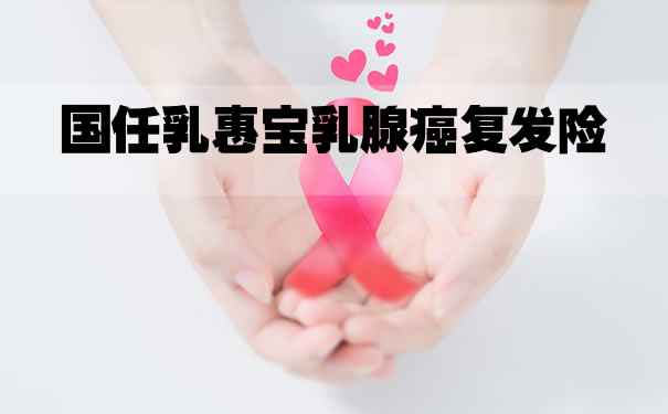2021国任乳惠宝乳腺癌复发险哪里买？靠谱吗？怎么样购买？