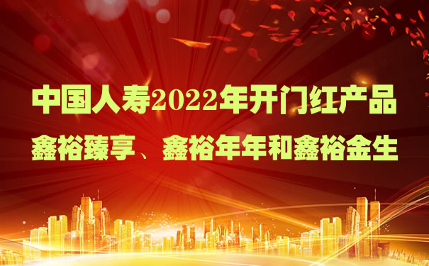 中国人寿2022年开门红产品：国寿开门红产品怎么样？哪款好？