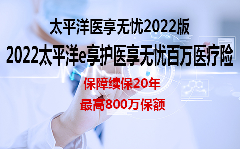 2022太平洋医享无忧，2022太平洋e享护医享无忧百万医疗险