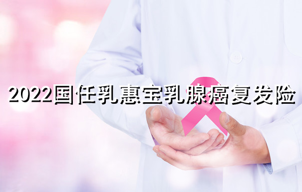 得了乳腺癌还能买保险？2022国任乳惠宝乳腺癌防复发险怎么买？