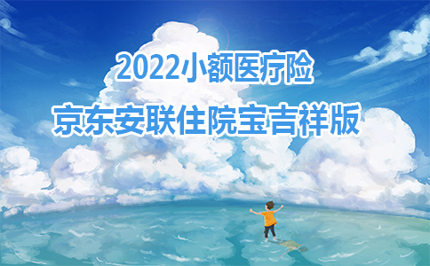 2022小额医疗险：京东安联住院宝吉祥版，附5款产品对比