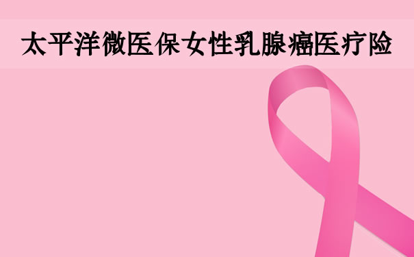 2022太平洋微医保女性乳腺癌医疗险怎么样？深圳在哪买？价格