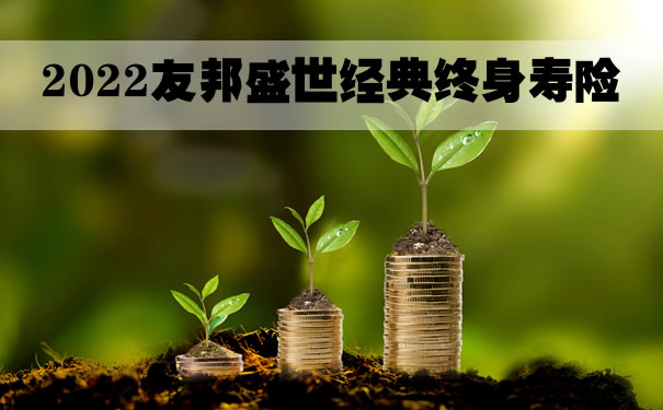 2022友邦盛世经典价格，友邦盛世经典终身寿险怎么样？在哪买