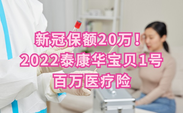 新冠保额20万！2022泰康华宝贝1号百万医疗险怎么样？上海买多少钱