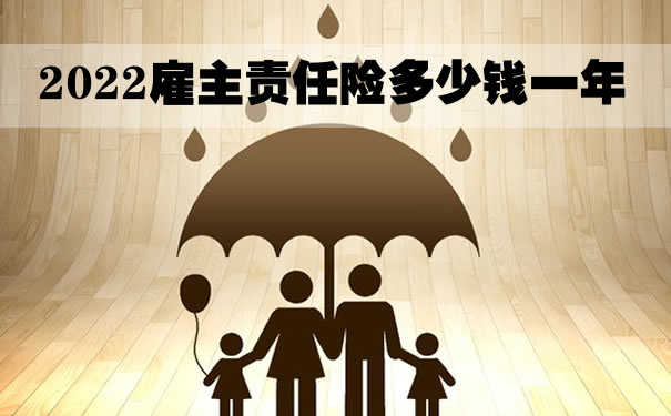 雇主责任险保额100万，2022雇主责任险上海多少钱一年？