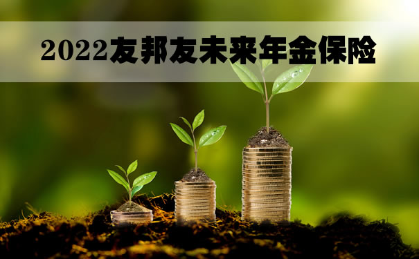 2022友邦友未来，友邦友未来年金保险怎么样？上海领多少钱