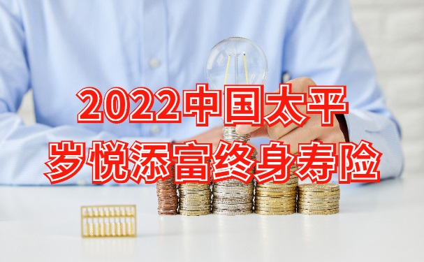 2022中国太平岁悦添富终身寿险怎么样？能领多少钱？南京案例分析