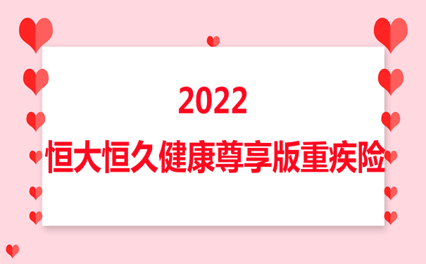 2022恒大恒久健康尊享版重疾险优点，北京买多少钱?