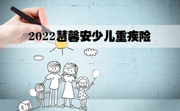 2022慧馨安少儿重疾险是哪家公司？上海慧馨安2022怎么买